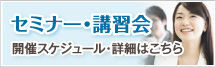 セミナー・講習会　開催スケジュール・詳細はこちら